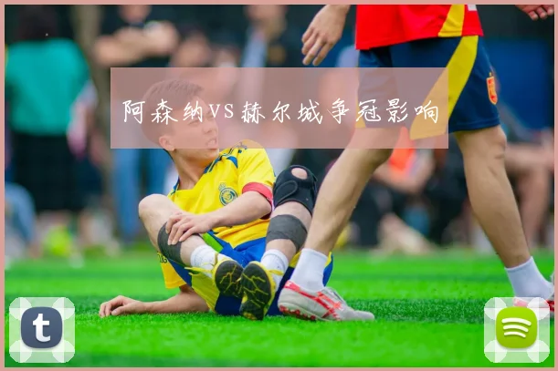阿森纳vs赫尔城争冠影响