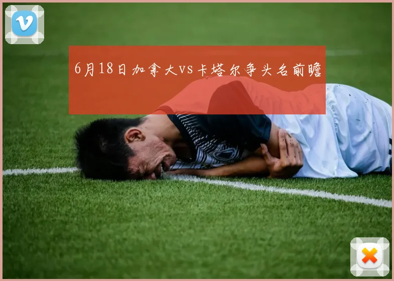 6月18日加拿大vs卡塔尔争头名前瞻