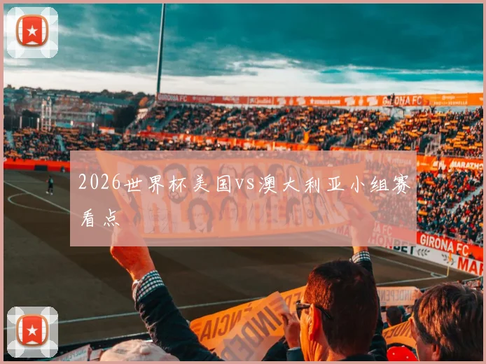 2026世界杯美国vs澳大利亚小组赛看点