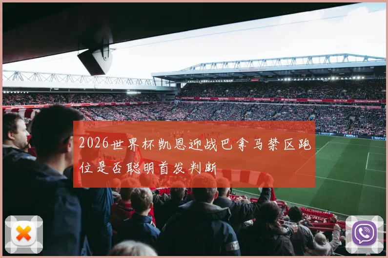 2026世界杯凯恩迎战巴拿马禁区跑位是否聪明首发判断