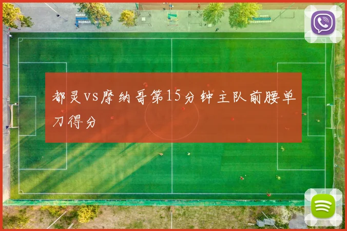 都灵vs摩纳哥第15分钟主队前腰单刀得分