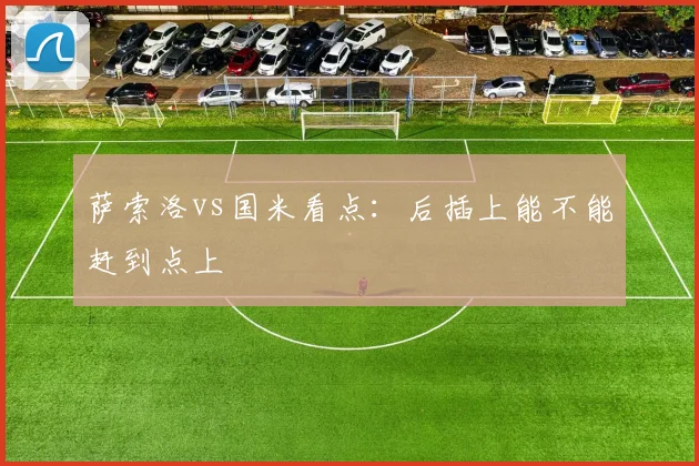 萨索洛vs国米看点:后插上能不能赶到点上