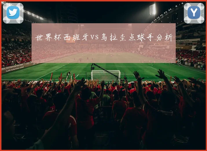 世界杯西班牙vs乌拉圭点球手分析