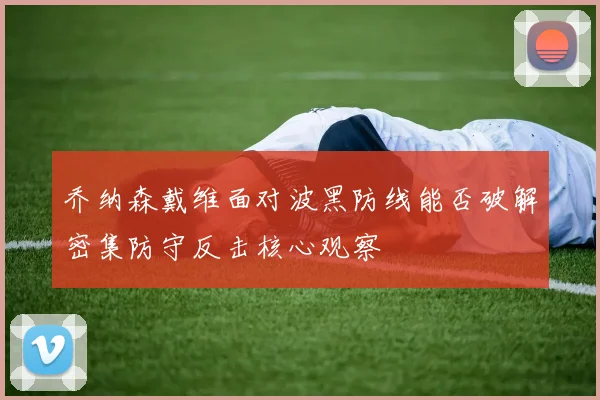 乔纳森戴维面对波黑防线能否破解密集防守反击核心观察