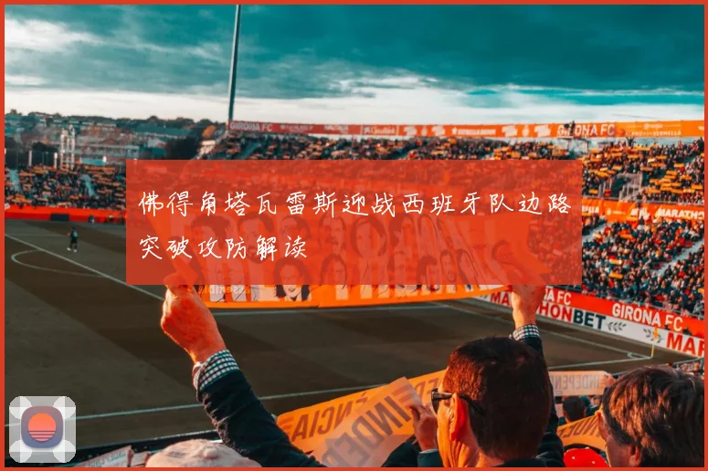 佛得角塔瓦雷斯迎战西班牙队边路突破攻防解读