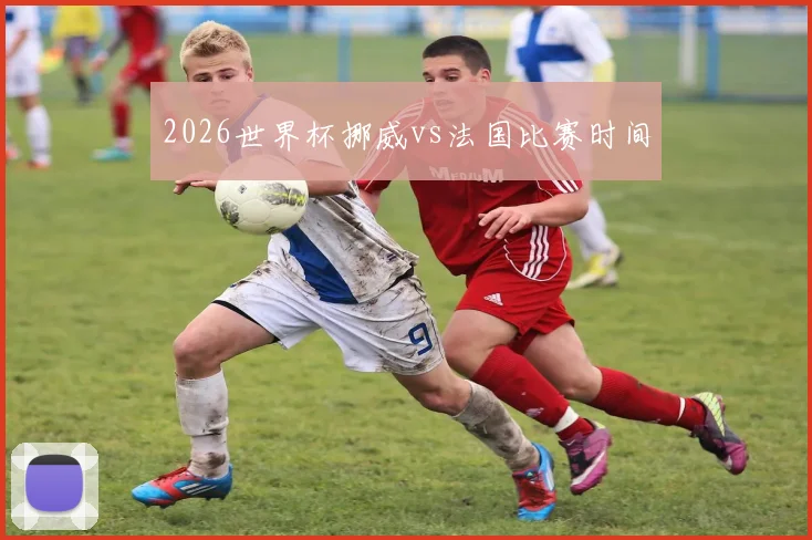 2026世界杯挪威vs法国比赛时间