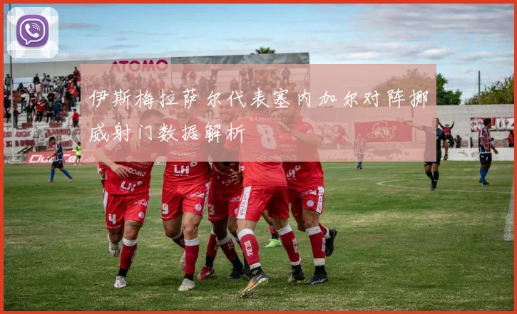 伊斯梅拉萨尔代表塞内加尔对阵挪威射门数据解析